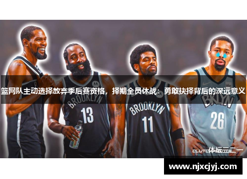 篮网队主动选择放弃季后赛资格，择期全员休战：勇敢抉择背后的深远意义